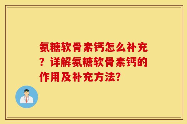 氨糖软骨素钙怎么补充?详解氨糖软骨素钙的作用及补充方法? 氨糖软骨素钙怎么补充?详解氨糖软骨素钙的作用及补充方法?