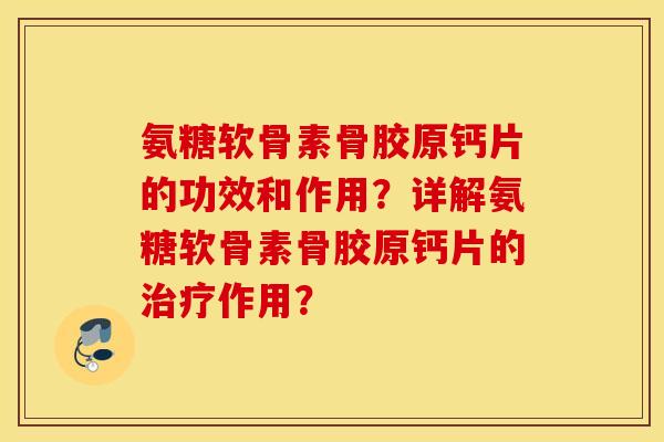 氨糖软骨素骨胶原钙片的功效和作用？详解氨糖软骨素骨胶原钙片的治疗作用？