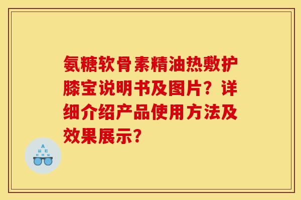 氨糖软骨素精油热敷护膝宝说明书及图片？详细介绍产品使用方法及效果展示？