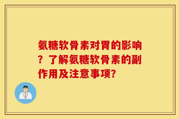 氨糖软骨素对胃的影响？了解氨糖软骨素的副作用及注意事项？
