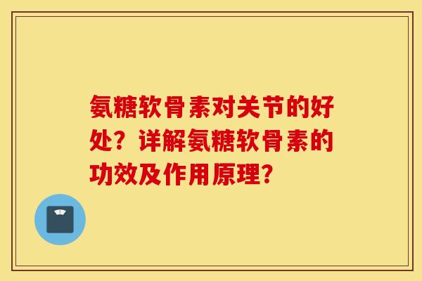 氨糖软骨素对关节的好处？详解氨糖软骨素的功效及作用原理？