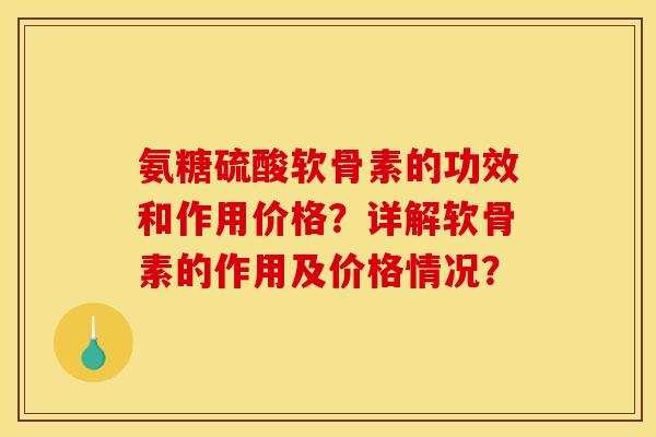 氨糖硫酸软骨素的功效和作用价格？详解软骨素的作用及价格情况？