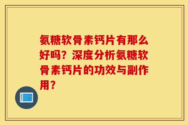 氨糖软骨素钙片有那么好吗？深度分析氨糖软骨素钙片的功效与副作用？