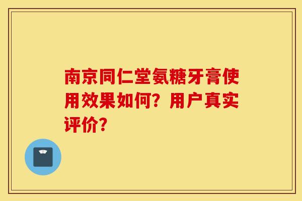 南京同仁堂氨糖牙膏使用效果如何？用户真实评价？