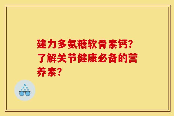 建力多氨糖软骨素钙?了解关节健康必备的营养素? 建力多氨糖软骨素钙?了解关节健康必备的营养素?