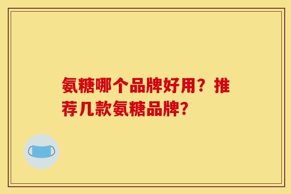 氨糖哪个品牌好用？推荐几款氨糖品牌？