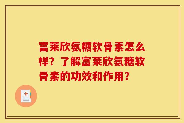 富莱欣氨糖软骨素怎么样？了解富莱欣氨糖软骨素的功效和作用？