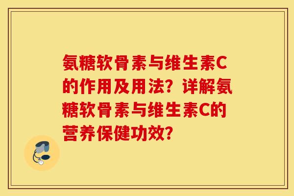 氨糖软骨素与维生素C的作用及用法？详解氨糖软骨素与维生素C的营养保健功效？