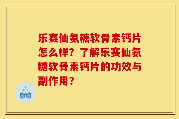乐赛仙氨糖软骨素钙片怎么样?了解乐赛仙氨糖软骨素钙片的功效与副作用? 乐赛仙氨糖软骨素钙片怎么样?了解乐赛仙氨糖软骨素钙片的功效与副作用?