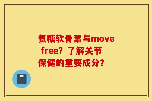 氨糖软骨素与move free？了解关节保健的重要成分？