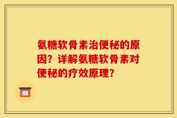 氨糖软骨素治便秘的原因？详解氨糖软骨素对便秘的疗效原理？