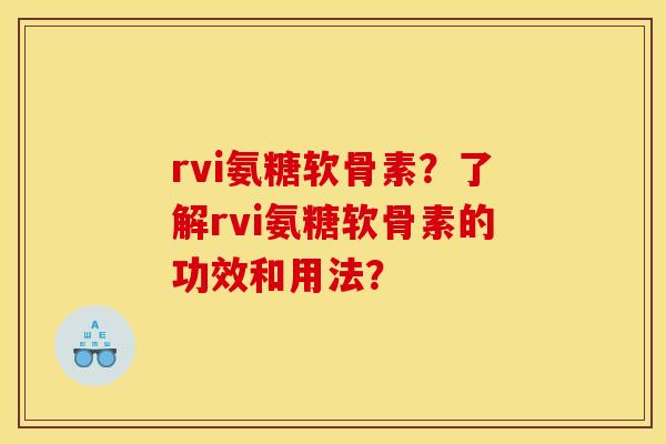 rvi氨糖软骨素?了解rvi氨糖软骨素的功效和用法? rvi氨糖软骨素?了解rvi氨糖软骨素的功效和用法?