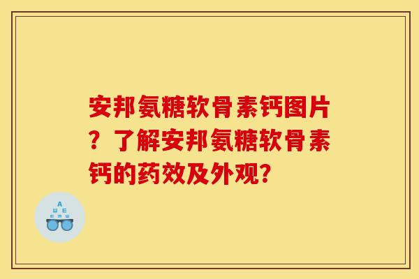 安邦氨糖软骨素钙图片?了解安邦氨糖软骨素钙的药效及外观? 安邦氨糖软骨素钙图片?了解安邦氨糖软骨素钙的药效及外观?