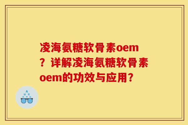 凌海氨糖软骨素oem?详解凌海氨糖软骨素oem的功效与应用? 凌海氨糖软骨素oem?详解凌海氨糖软骨素oem的功效与应用?