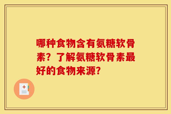 哪种食物含有氨糖软骨素?了解氨糖软骨素最好的食物来源? 哪种食物含有氨糖软骨素?了解氨糖软骨素最好的食物来源?