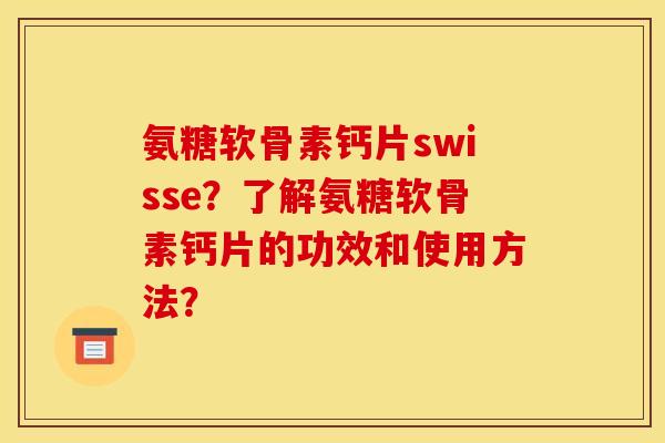 氨糖软骨素钙片swisse？了解氨糖软骨素钙片的功效和使用方法？