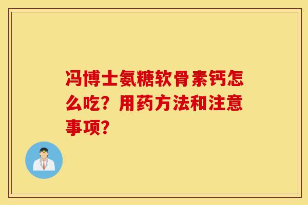 冯博士氨糖软骨素钙怎么吃？用药方法和注意事项？