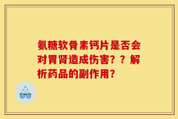 氨糖软骨素钙片是否会对胃肾造成伤害？？解析药品的副作用？