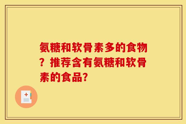 氨糖和软骨素多的食物?推荐含有氨糖和软骨素的食品? 氨糖和软骨素多的食物?推荐含有氨糖和软骨素的食品?