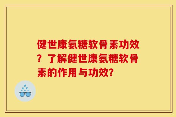 健世康氨糖软骨素功效？了解健世康氨糖软骨素的作用与功效？