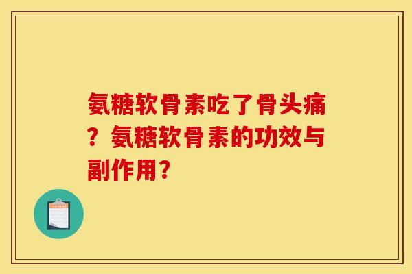 氨糖软骨素吃了骨头痛？氨糖软骨素的功效与副作用？