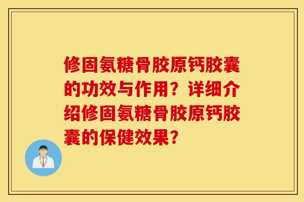 修固氨糖骨胶原钙胶囊的功效与作用？详细介绍修固氨糖骨胶原钙胶囊的保健效果？