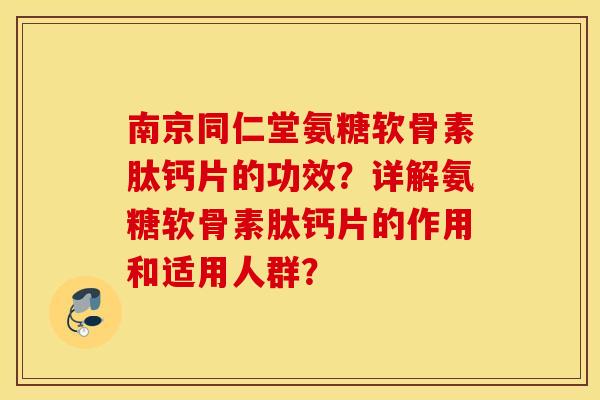 南京同仁堂氨糖软骨素肽钙片的功效?详解氨糖软骨素肽钙片的作用和适用人群? 南京同仁堂氨糖软骨素肽钙片的功效?详解氨糖软骨素肽钙片的作用和适用人群?
