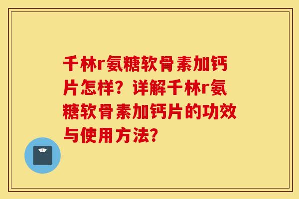 千林r氨糖软骨素加钙片怎样？详解千林r氨糖软骨素加钙片的功效与使用方法？