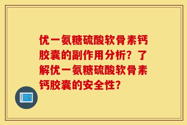 优一氨糖硫酸软骨素钙胶囊的副作用分析？了解优一氨糖硫酸软骨素钙胶囊的安全性？