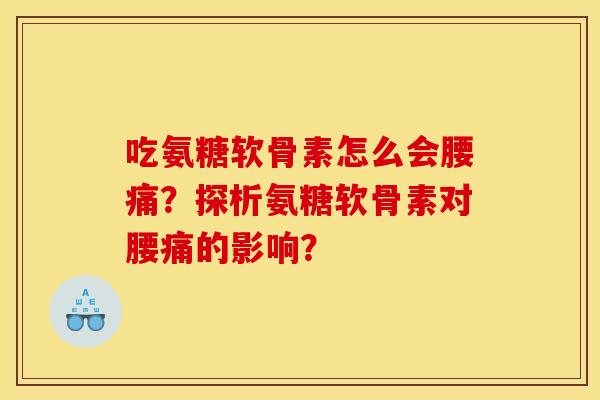 吃氨糖软骨素怎么会腰痛?探析氨糖软骨素对腰痛的影响? 吃氨糖软骨素怎么会腰痛?探析氨糖软骨素对腰痛的影响?