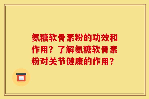 氨糖软骨素粉的功效和作用？了解氨糖软骨素粉对关节健康的作用？