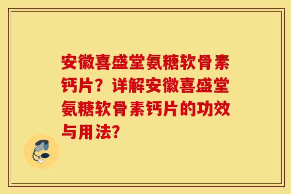 安徽喜盛堂氨糖软骨素钙片?详解安徽喜盛堂氨糖软骨素钙片的功效与用法? 安徽喜盛堂氨糖软骨素钙片?详解安徽喜盛堂氨糖软骨素钙片的功效与用法?