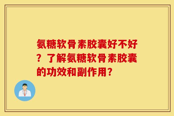氨糖软骨素胶囊好不好？了解氨糖软骨素胶囊的功效和副作用？