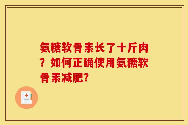 氨糖软骨素长了十斤肉？如何正确使用氨糖软骨素减肥？