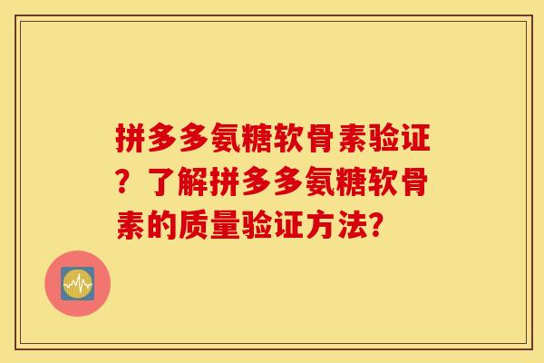 拼多多氨糖软骨素验证？了解拼多多氨糖软骨素的质量验证方法？
