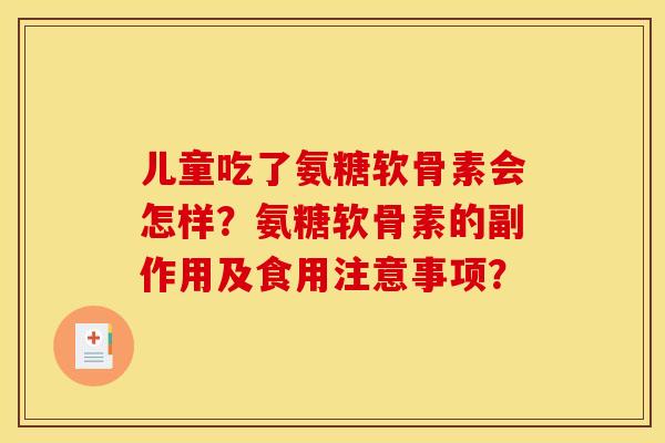 儿童吃了氨糖软骨素会怎样？氨糖软骨素的副作用及食用注意事项？