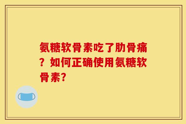 氨糖软骨素吃了肋骨痛？如何正确使用氨糖软骨素？