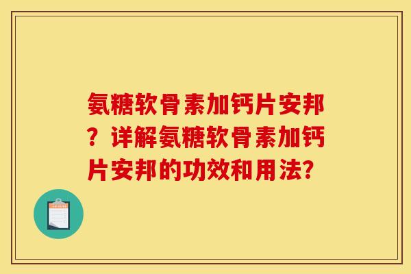 氨糖软骨素加钙片安邦？详解氨糖软骨素加钙片安邦的功效和用法？