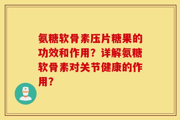 氨糖软骨素压片糖果的功效和作用？详解氨糖软骨素对关节健康的作用？