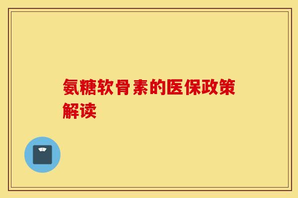 氨糖软骨素的医保政策解读