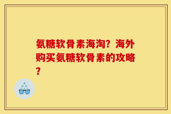 氨糖软骨素海淘?海外购买氨糖软骨素的攻略? 氨糖软骨素海淘?海外购买氨糖软骨素的攻略?