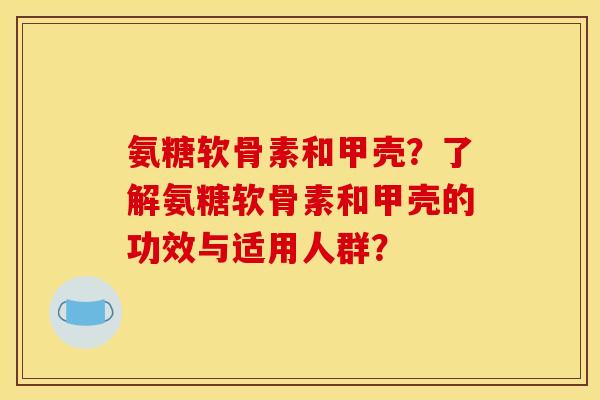 氨糖软骨素和甲壳？了解氨糖软骨素和甲壳的功效与适用人群？