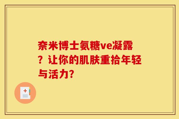 奈米博士氨糖ve凝露？让你的肌肤重拾年轻与活力？