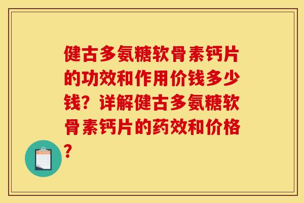 健古多氨糖软骨素钙片的功效和作用价钱多少钱?详解健古多氨糖软骨素钙片的药效和价格? 健古多氨糖软骨素钙片的功效和作用价钱多少钱?详解健古多氨糖软骨素钙片的药效和价格?