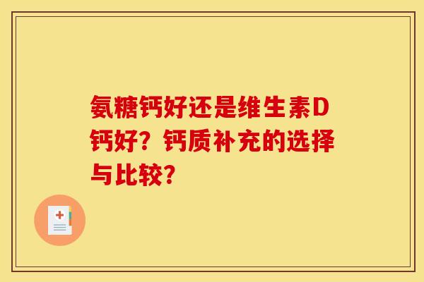 氨糖钙好还是维生素D钙好？钙质补充的选择与比较？