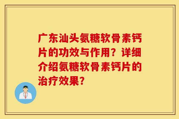 广东汕头氨糖软骨素钙片的功效与作用？详细介绍氨糖软骨素钙片的治疗效果？