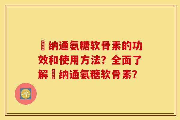 愽纳通氨糖软骨素的功效和使用方法？全面了解愽纳通氨糖软骨素？