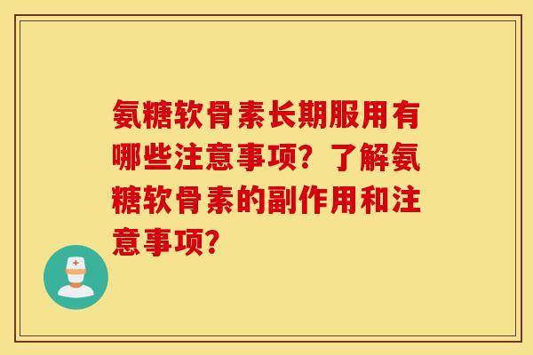 氨糖软骨素长期服用有哪些注意事项?了解氨糖软骨素的副作用和注意事项? 氨糖软骨素长期服用有哪些注意事项?了解氨糖软骨素的副作用和注意事项?