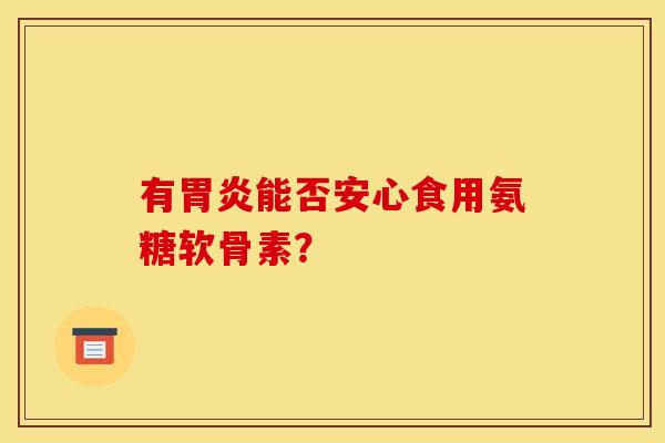 有胃炎能否安心食用氨糖软骨素？