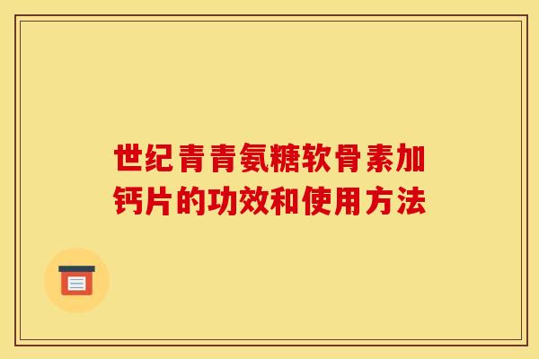 世纪青青氨糖软骨素加钙片的功效和使用方法